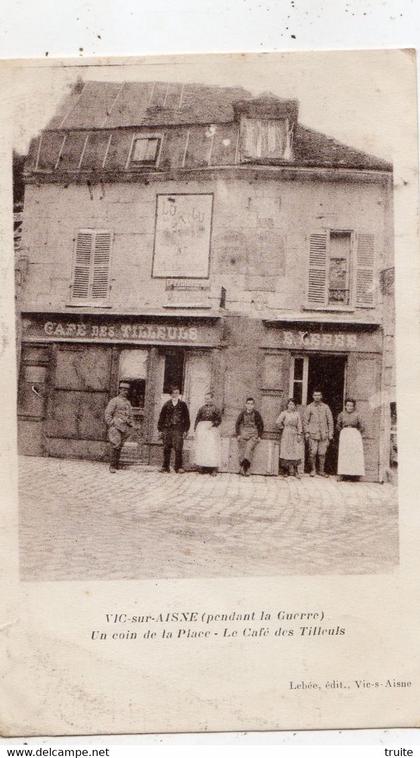 VIC-SUR-AISNE ( PENDANT LA GUERRE ) UN COIN DE LA PLACE LE CAFE DES TILLEULS